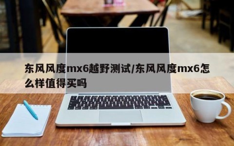 东风风度mx6越野测试/东风风度mx6怎么样值得买吗