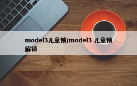 model3儿童锁/model3 儿童锁解锁